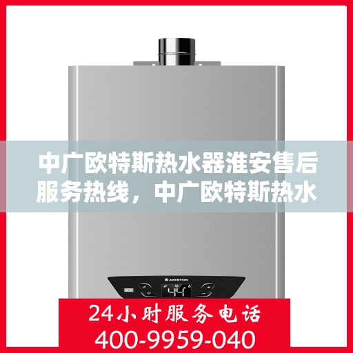 中广欧特斯热水器淮安售后服务热线，中广欧特斯热水器淮安售后服务热线，专业团队，贴心服务！