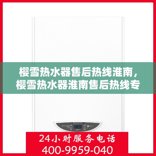 樱雪热水器售后热线淮南，樱雪热水器淮南售后热线专业服务，让您温暖无忧