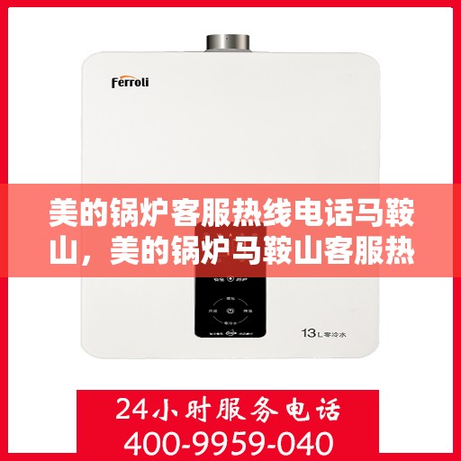 美的锅炉客服热线电话马鞍山，美的锅炉马鞍山客服热线电话专业服务