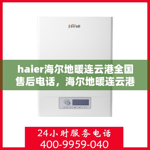 haier海尔地暖连云港全国售后电话，海尔地暖连云港售后服务热线，专业解决您的地暖问题