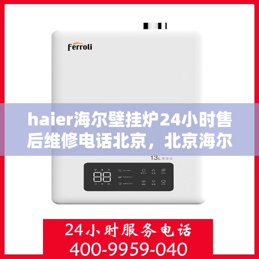 haier海尔壁挂炉24小时售后维修电话北京，北京海尔壁挂炉全天候售后维修服务热线