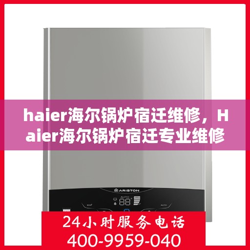 haier海尔锅炉宿迁维修，Haier海尔锅炉宿迁专业维修服务指南
