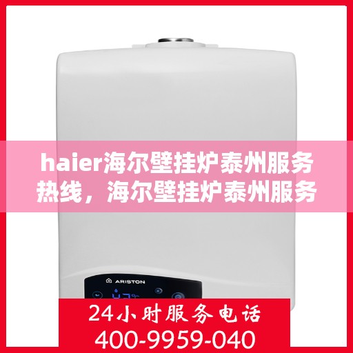 haier海尔壁挂炉泰州服务热线，海尔壁挂炉泰州服务热线，专业售后支持，温暖您的生活
