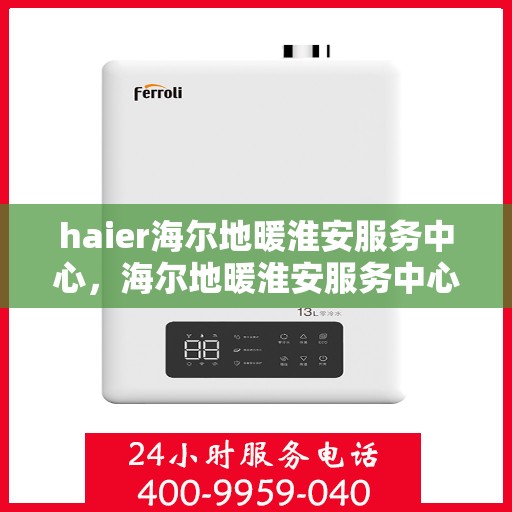 haier海尔地暖淮安服务中心，海尔地暖淮安服务中心，专业冷暖服务，温暖您的生活