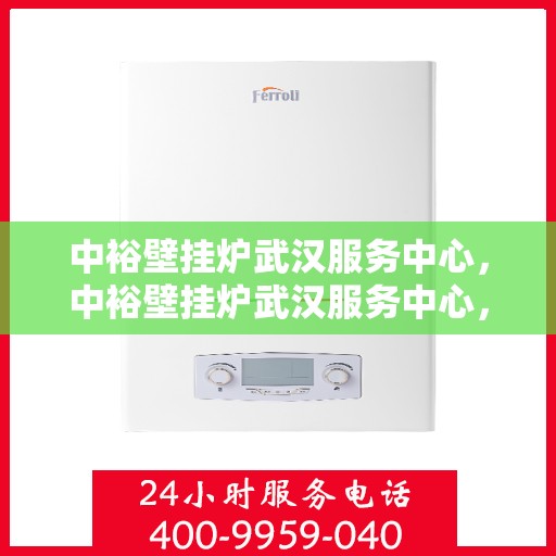 中裕壁挂炉武汉服务中心，中裕壁挂炉武汉服务中心，专业维修与贴心服务