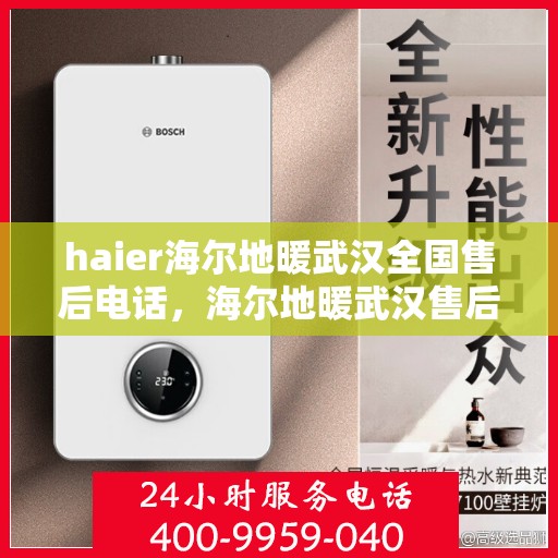 haier海尔地暖武汉全国售后电话，海尔地暖武汉售后电话及维修服务指南