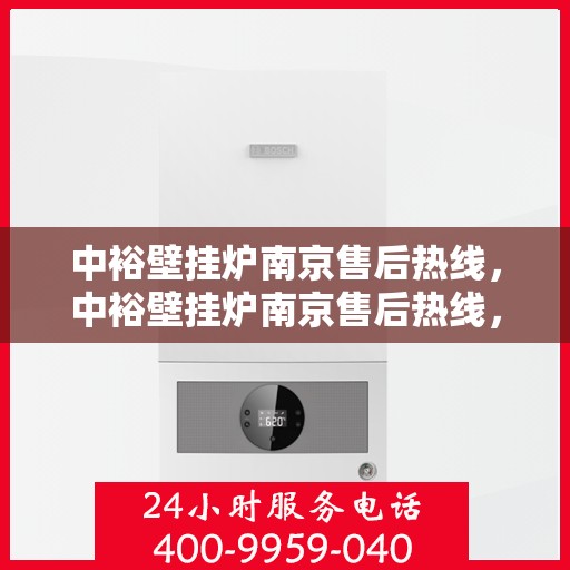 中裕壁挂炉南京售后热线，中裕壁挂炉南京售后热线，专业维修与贴心服务的温暖连线