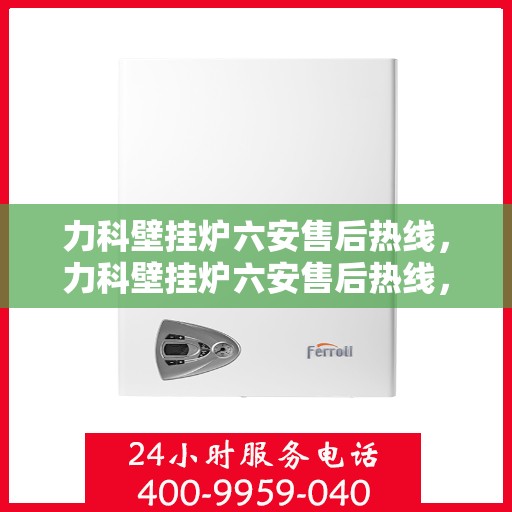 力科壁挂炉六安售后热线，力科壁挂炉六安售后热线，专业维修，贴心服务