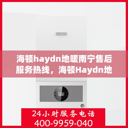 海顿haydn地暖南宁售后服务热线，海顿Haydn地暖南宁售后服务热线，专业团队，贴心服务