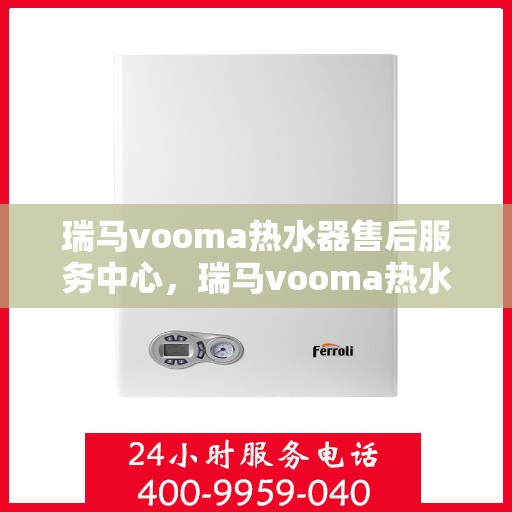 瑞马vooma热水器售后服务中心，瑞马vooma热水器售后服务中心，专业维修与贴心服务