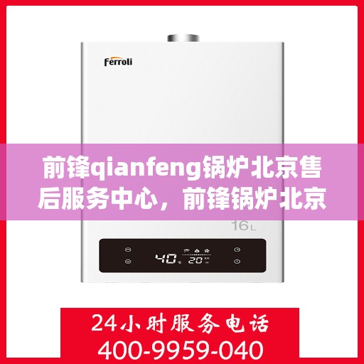 前锋qianfeng锅炉北京售后服务中心，前锋锅炉北京售后服务中心，专业维修，贴心服务