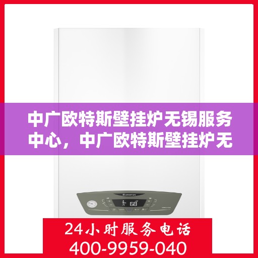中广欧特斯壁挂炉无锡服务中心，中广欧特斯壁挂炉无锡服务中心，专业维修与优质服务并行