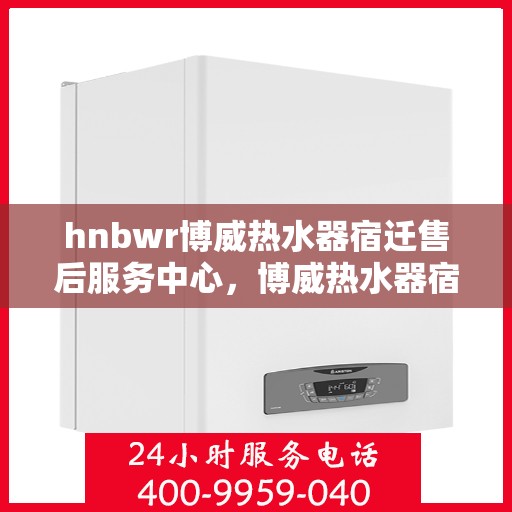 hnbwr博威热水器宿迁售后服务中心，博威热水器宿迁售后服务中心，专业维修，贴心服务