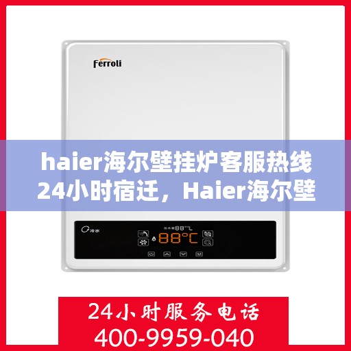 haier海尔壁挂炉客服热线24小时宿迁，Haier海尔壁挂炉全天候客服热线，宿迁地区24小时不打烊服务