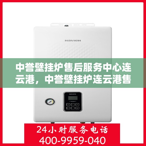 中誉壁挂炉售后服务中心连云港，中誉壁挂炉连云港售后服务中心，专业维修，贴心服务