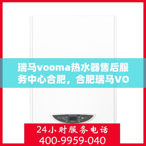 瑞马vooma热水器售后服务中心合肥，合肥瑞马VOOMA热水器售后服务中心，专业维修，贴心服务