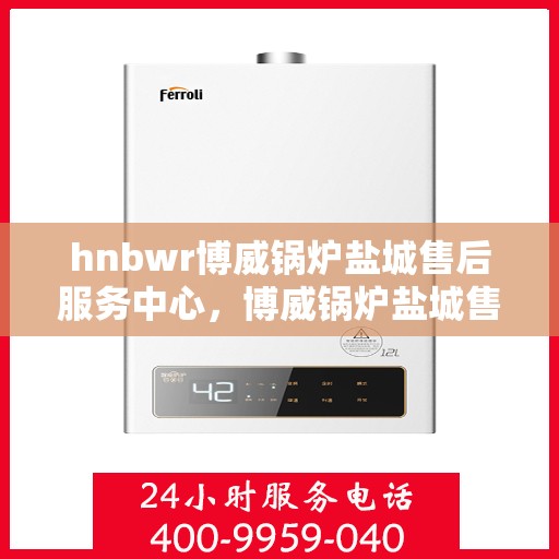 hnbwr博威锅炉盐城售后服务中心，博威锅炉盐城售后服务中心，专业维修，贴心服务