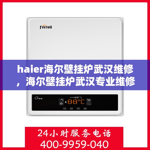 haier海尔壁挂炉武汉维修，海尔壁挂炉武汉专业维修服务