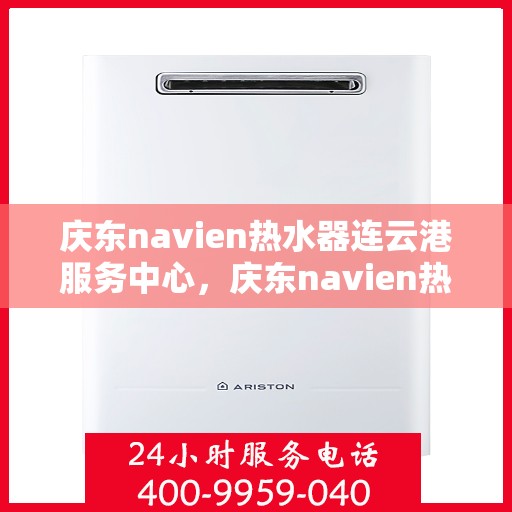 庆东navien热水器连云港服务中心，庆东navien热水器连云港服务中心，专业维修与优质服务