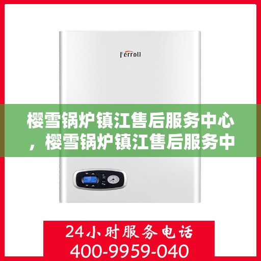 樱雪锅炉镇江售后服务中心，樱雪锅炉镇江售后服务中心，专业维修，贴心服务