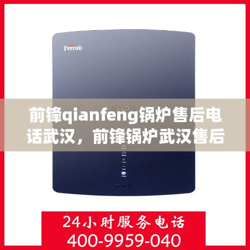 前锋qianfeng锅炉售后电话武汉，前锋锅炉武汉售后电话及维修服务指南