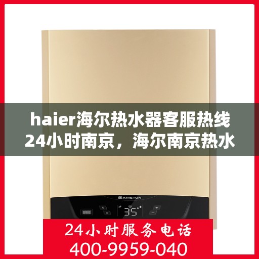 haier海尔热水器客服热线24小时南京，海尔南京热水器客服热线全天候为您服务