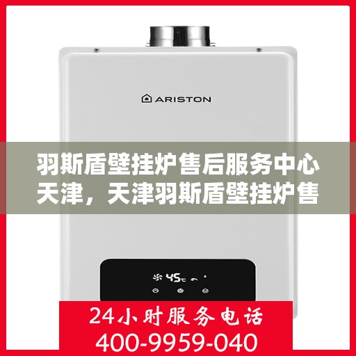 羽斯盾壁挂炉售后服务中心天津，天津羽斯盾壁挂炉售后服务中心，专业维修，贴心服务