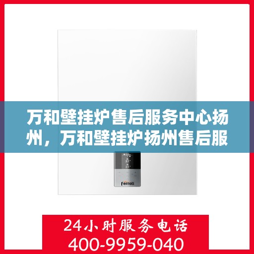 万和壁挂炉售后服务中心扬州，万和壁挂炉扬州售后服务中心，专业维修，贴心服务