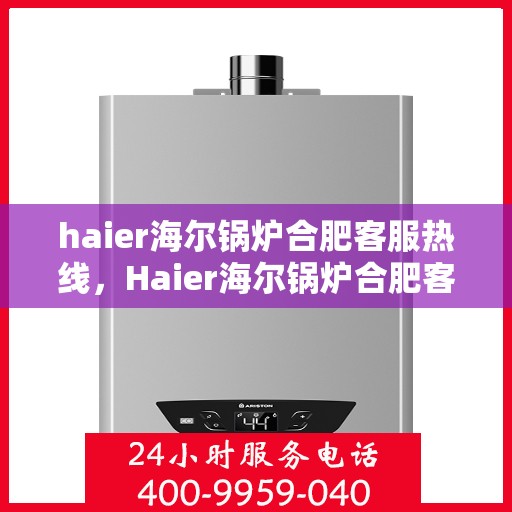 haier海尔锅炉合肥客服热线，Haier海尔锅炉合肥客服热线，专业解答，贴心服务