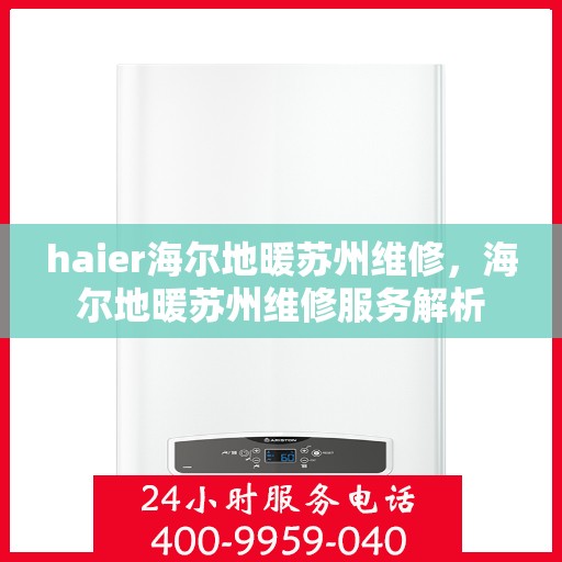 haier海尔地暖苏州维修，海尔地暖苏州维修服务解析