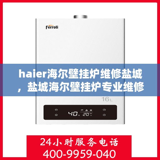haier海尔壁挂炉维修盐城，盐城海尔壁挂炉专业维修服务