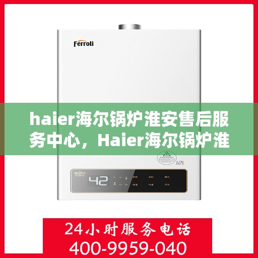 haier海尔锅炉淮安售后服务中心，Haier海尔锅炉淮安售后中心，专业维修与服务的信赖之选
