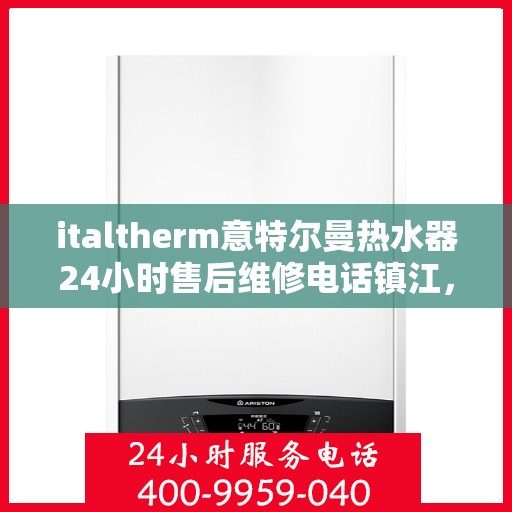 italtherm意特尔曼热水器24小时售后维修电话镇江，镇江italtherm意特尔曼热水器全天候售后维修服务热线公布