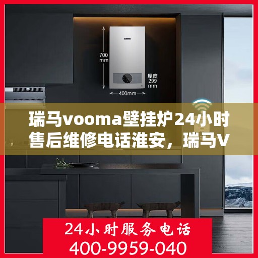 瑞马vooma壁挂炉24小时售后维修电话淮安，瑞马VOOM壁挂炉淮安售后维修电话全天候服务热线