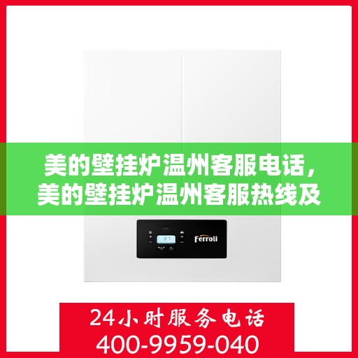 美的壁挂炉温州客服电话，美的壁挂炉温州客服热线及售后服务支持