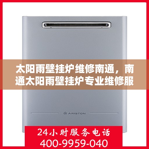 太阳雨壁挂炉维修南通，南通太阳雨壁挂炉专业维修服务