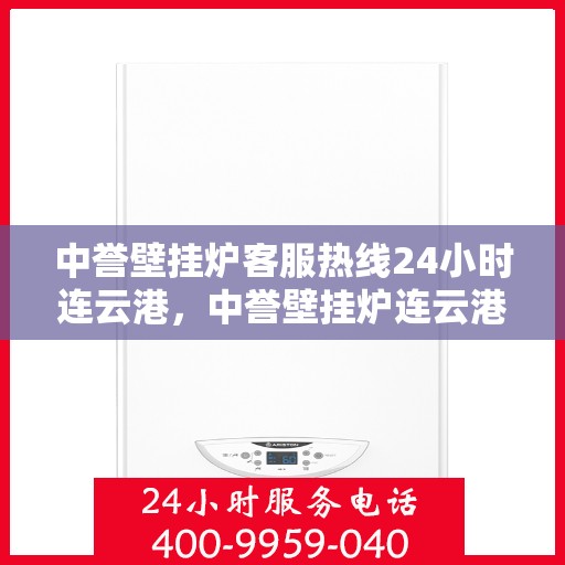 中誉壁挂炉客服热线24小时连云港，中誉壁挂炉连云港24小时客服热线全面服务