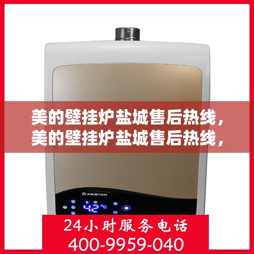 美的壁挂炉盐城售后热线，美的壁挂炉盐城售后热线，专业维修与贴心服务同步进行