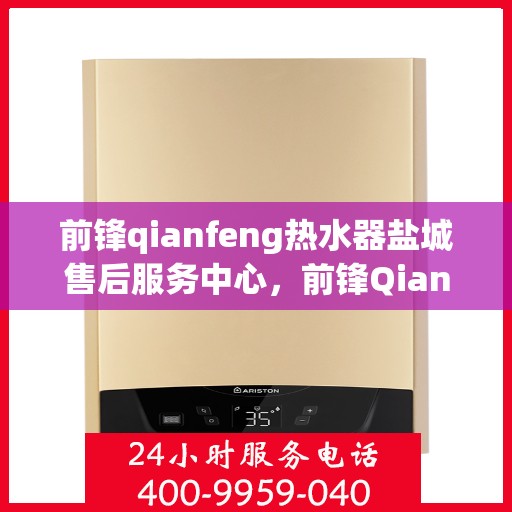 前锋qianfeng热水器盐城售后服务中心，前锋Qianfeng热水器盐城售后服务中心，专业维修，贴心服务