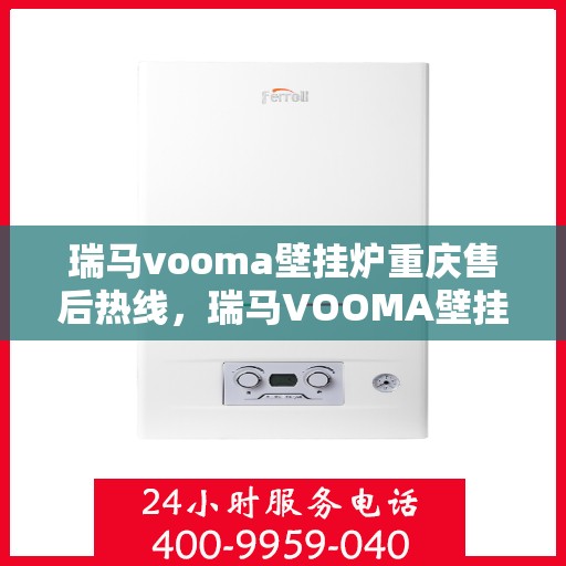 瑞马vooma壁挂炉重庆售后热线，瑞马VOOMA壁挂炉重庆售后热线，专业服务，贴心保障