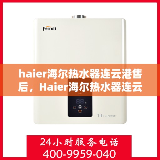 haier海尔热水器连云港售后，Haier海尔热水器连云港专业售后服务，品质保障，无忧体验