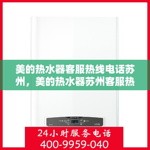 美的热水器客服热线电话苏州，美的热水器苏州客服热线电话详解