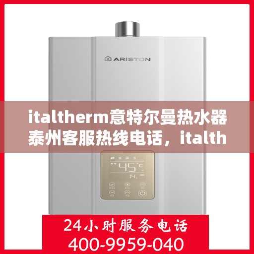 italtherm意特尔曼热水器泰州客服热线电话，italtherm意特尔曼热水器泰州客服热线全攻略，快速解决您的热水器问题