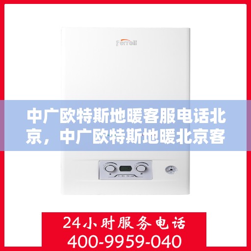 中广欧特斯地暖客服电话北京，中广欧特斯地暖北京客服热线及咨询电话号码