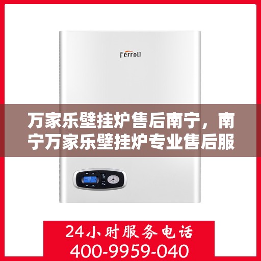 万家乐壁挂炉售后南宁，南宁万家乐壁挂炉专业售后服务支持