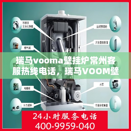 瑞马vooma壁挂炉常州客服热线电话，瑞马VOOM壁挂炉常州客服热线电话详解，专业支持与贴心服务