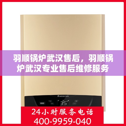 羽顺锅炉武汉售后，羽顺锅炉武汉专业售后维修服务