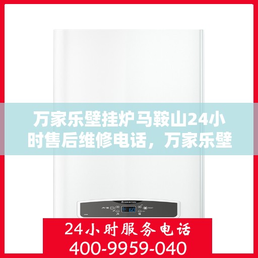 万家乐壁挂炉马鞍山24小时售后维修电话，万家乐壁挂炉马鞍山全天候售后维修热线公布！
