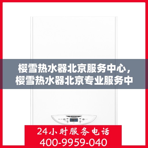 樱雪热水器北京服务中心，樱雪热水器北京专业服务中心，全方位服务，温暖您的生活