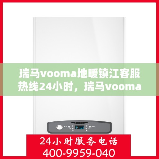 瑞马vooma地暖镇江客服热线24小时，瑞马vooma地暖镇江全天候客服热线支持